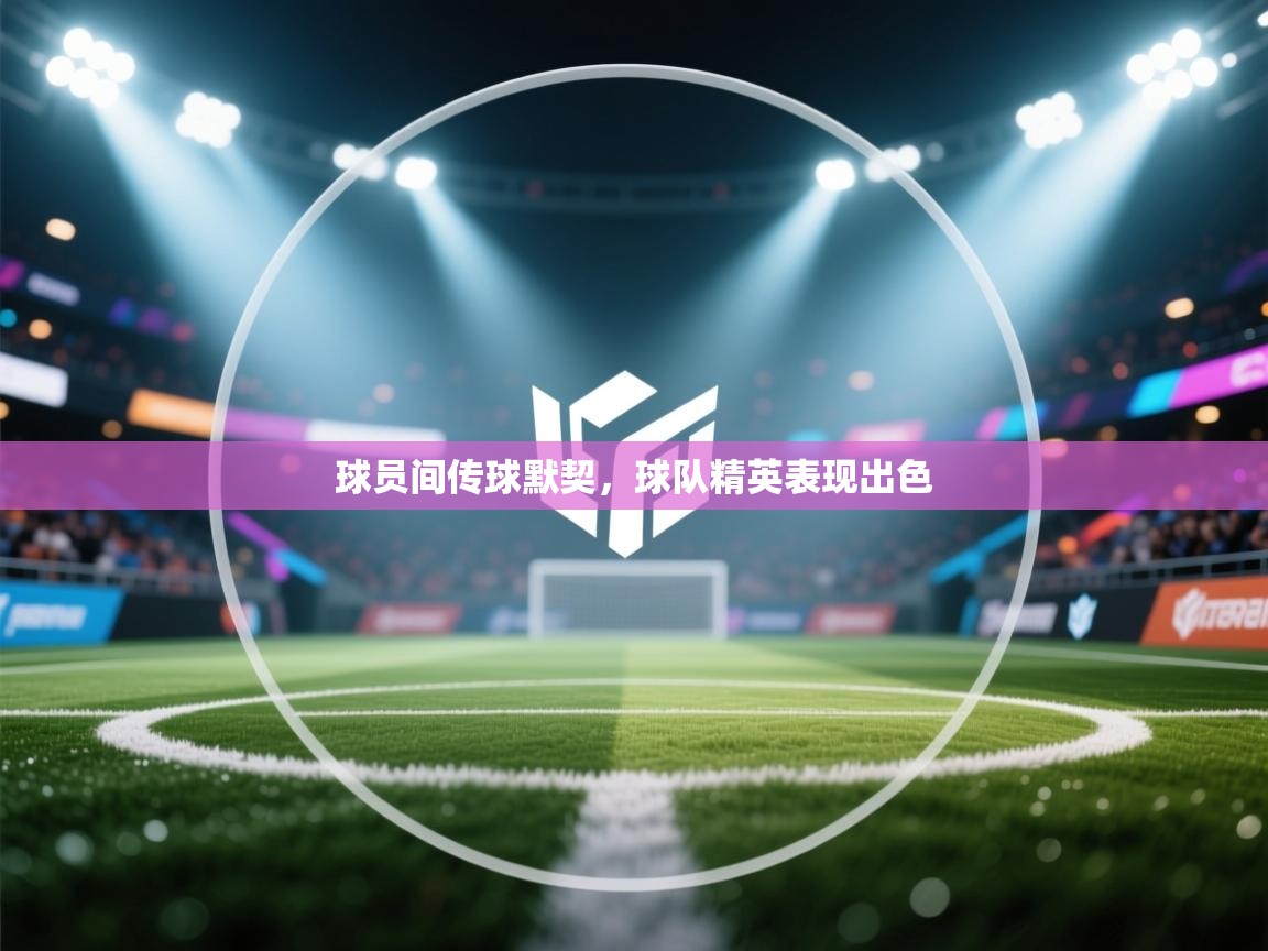 球员间传球默契，球队精英表现出色  第1张