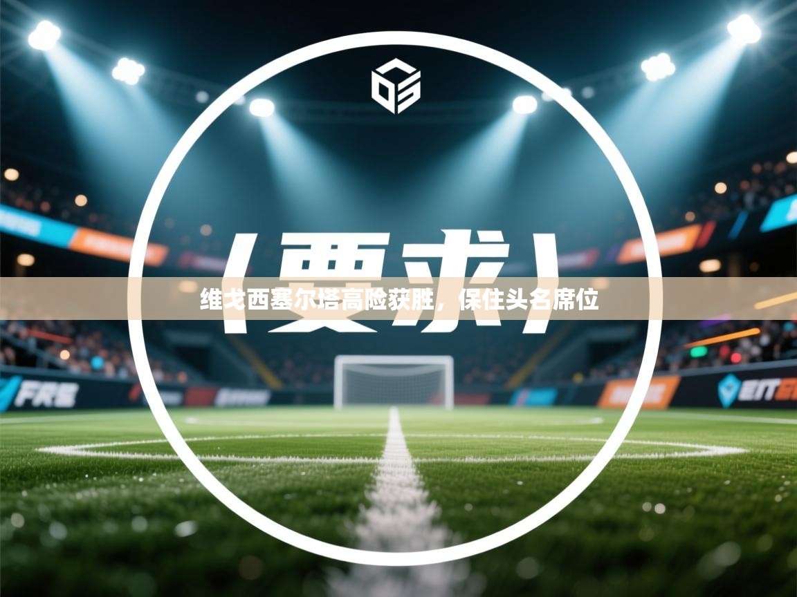 维戈西塞尔塔高险获胜，保住头名席位  第2张