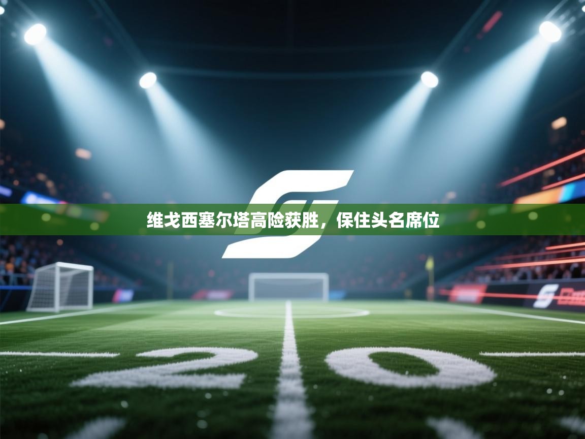 维戈西塞尔塔高险获胜，保住头名席位  第1张