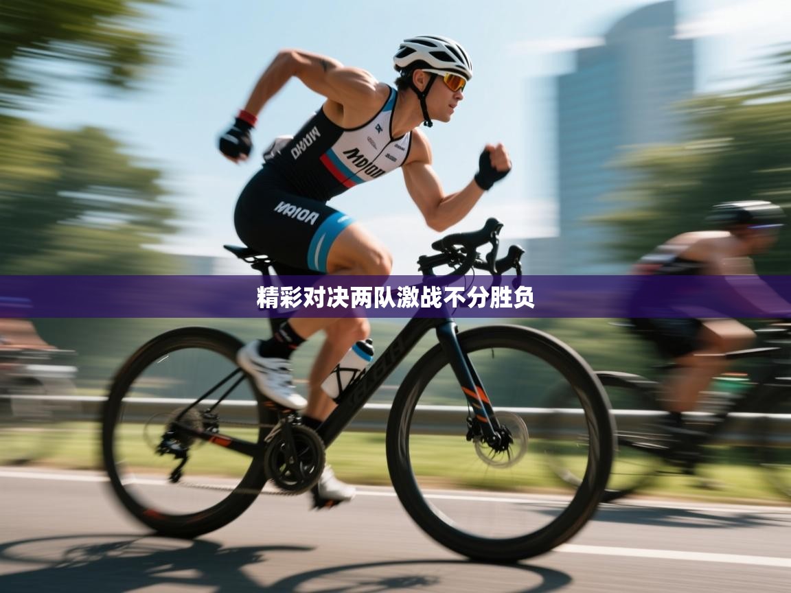 精彩对决两队激战不分胜负  第1张