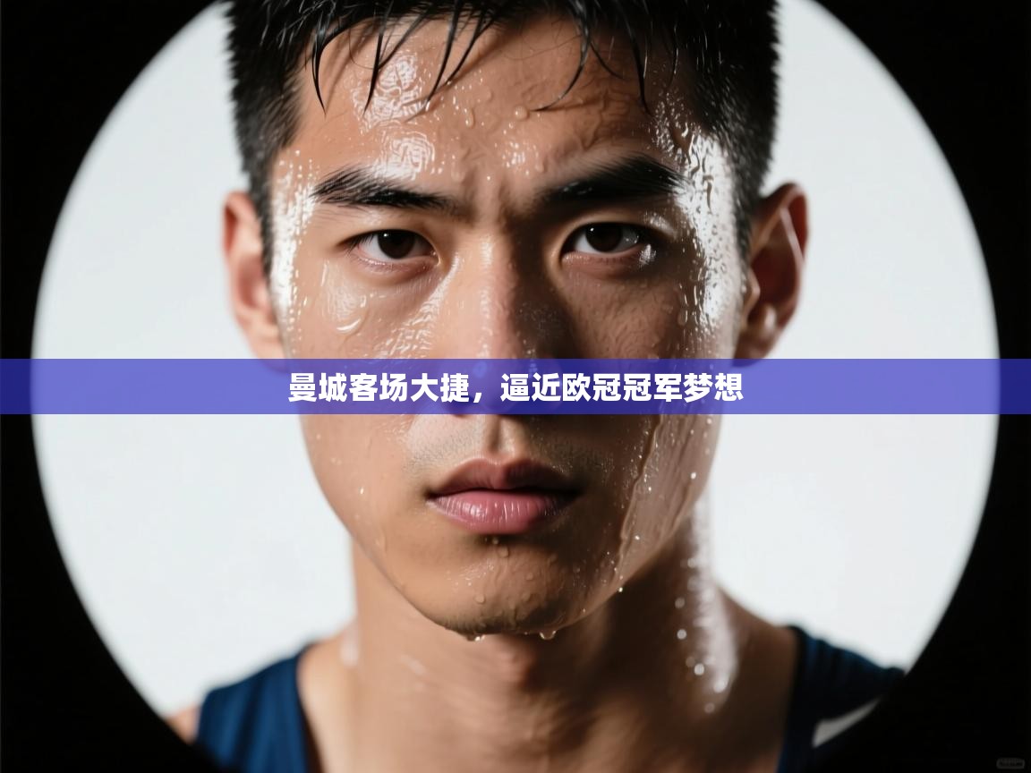 曼城客场大捷,逼近欧冠冠军梦想 第2张