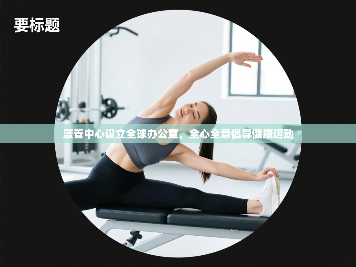 篮管中心设立全球办公室，全心全意倡导健康运动  第2张