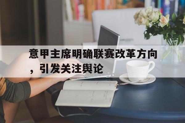 关于意甲主席明确联赛改革方向,引发关注舆论的信息 关于意甲主席明确联赛改革方向,引发关注舆论的信息